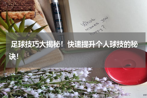 足球技巧大揭秘!快速提升个人球技的秘诀!