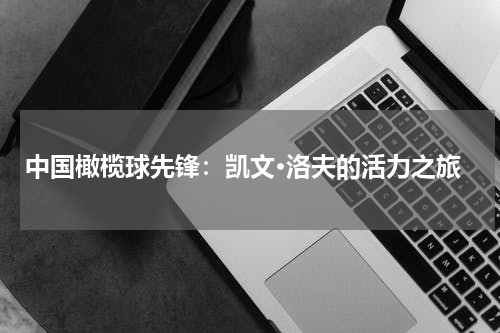 中国橄榄球先锋：凯文·洛夫的活力之旅