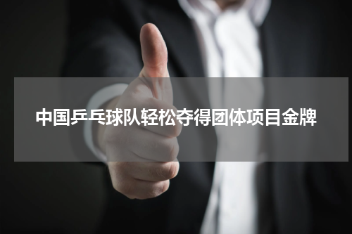 中国乒乓球队轻松夺得团体项目金牌