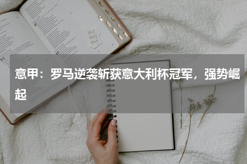 意甲：罗马逆袭斩获意大利杯冠军，强势崛起