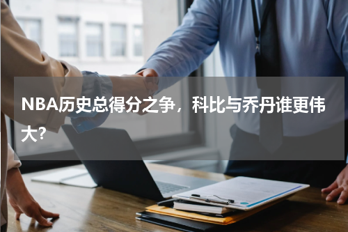 NBA历史总得分之争，科比与乔丹谁更伟大？