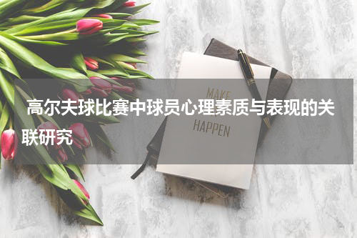  高尔夫球比赛中球员心理素质与表现的关联研究