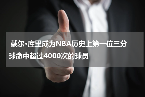  戴尔·库里成为NBA历史上第一位三分球命中超过4000次的球员