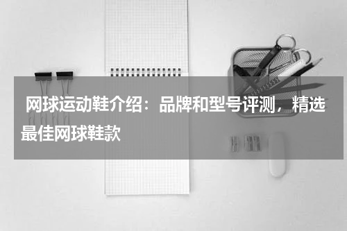  网球运动鞋介绍：品牌和型号评测，精选最佳网球鞋款