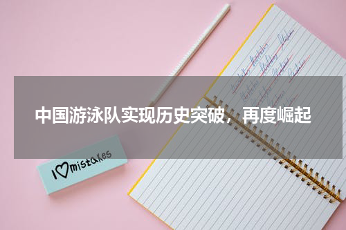 中国游泳队实现历史突破，再度崛起