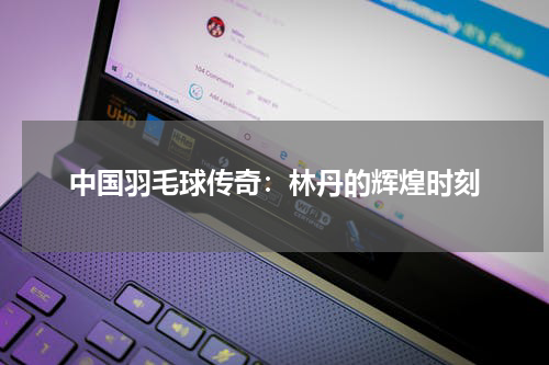 中国羽毛球传奇：林丹的辉煌时刻