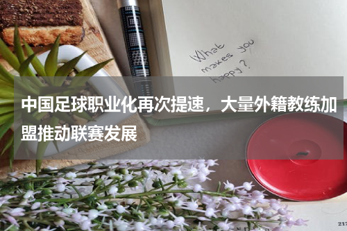 中国足球职业化再次提速，大量外籍教练加盟推动联赛发展