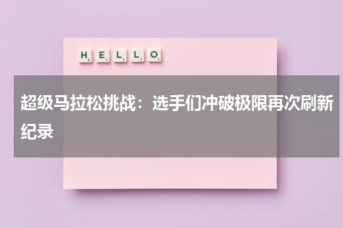 超级马拉松挑战：选手们冲破极限再次刷新纪录