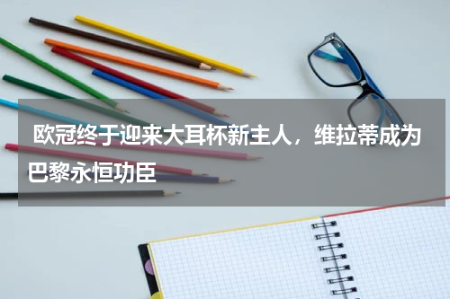 欧冠终于迎来大耳杯新主人,维拉蒂成为巴黎永恒功臣