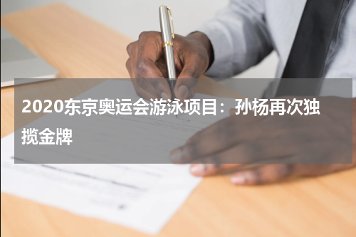 2020东京奥运会游泳项目:孙杨再次独揽金牌