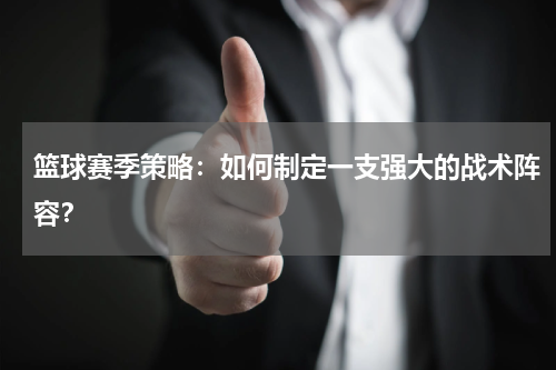 篮球赛季策略:如何制定一支强大的战术阵容?