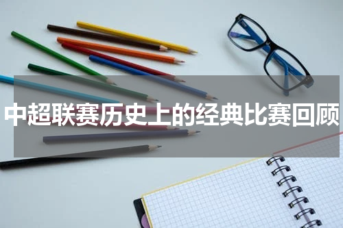 中超联赛历史上的经典比赛回顾