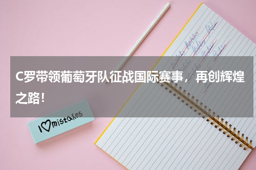 C罗带领葡萄牙队征战国际赛事，再创辉煌之路！