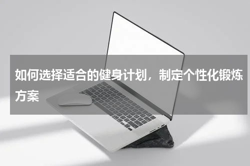 如何选择适合的健身计划，制定个性化锻炼方案