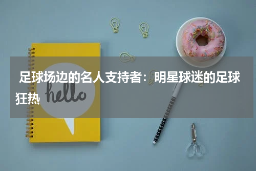 足球场边的名人支持者:明星球迷的足球狂热