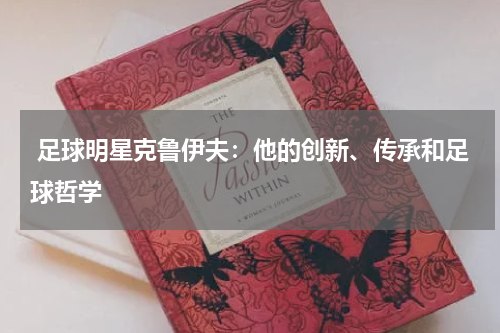 足球明星克鲁伊夫:他的创新、传承和足球哲学