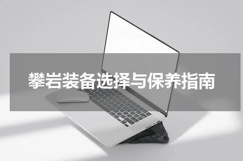 攀岩装备选择与保养指南