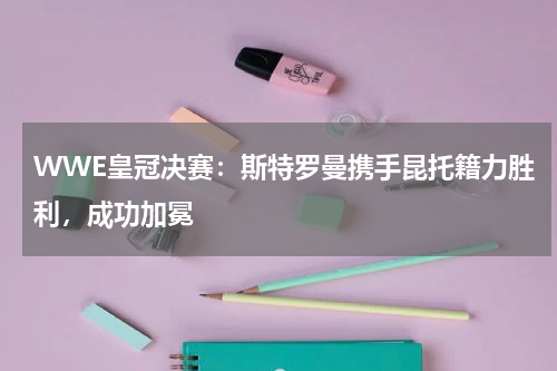 WWE皇冠决赛:斯特罗曼携手昆托籍力胜利,成功加冕