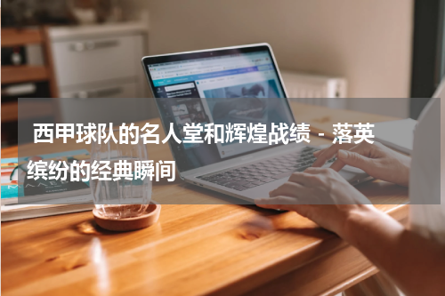 西甲球队的名人堂和辉煌战绩 - 落英缤纷的经典瞬间