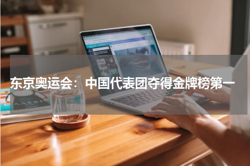  东京奥运会：中国代表团夺得金牌榜第一