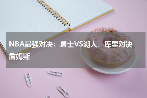 NBA最强对决:勇士VS湖人,库里对决詹姆斯