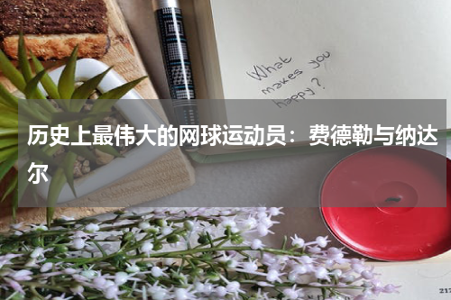 历史上最伟大的网球运动员：费德勒与纳达尔