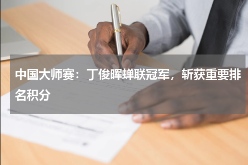 中国大师赛：丁俊晖蝉联冠军，斩获重要排名积分