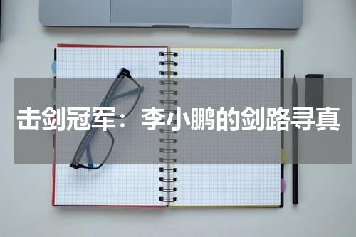 击剑冠军：李小鹏的剑路寻真