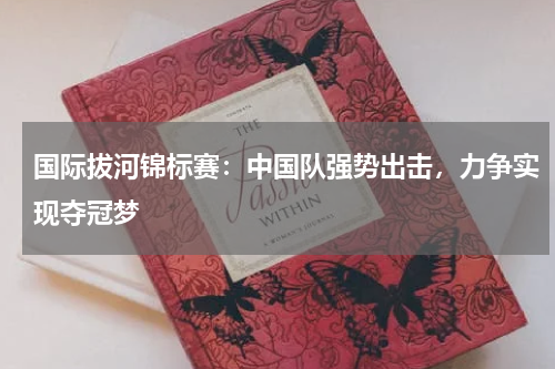 国际拔河锦标赛:中国队强势出击,力争实现夺冠梦