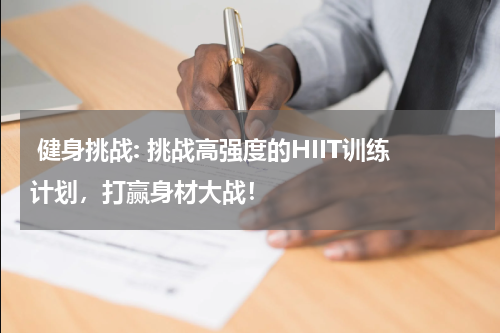  健身挑战: 挑战高强度的HIIT训练计划，打赢身材大战！