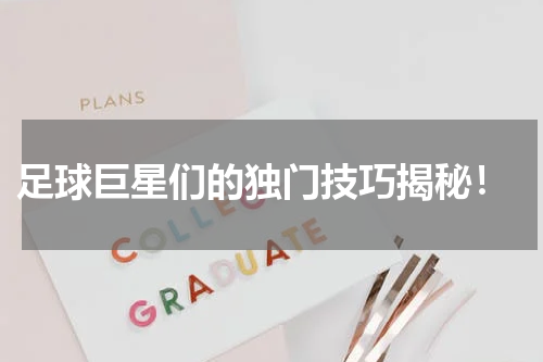 足球巨星们的独门技巧揭秘!