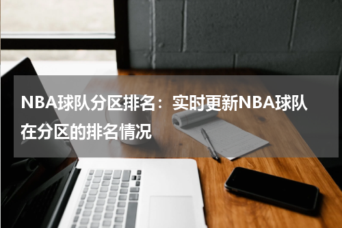 NBA球队分区排名:实时更新NBA球队在分区的排名情况