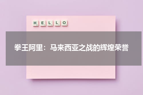 拳王阿里：马来西亚之战的辉煌荣誉