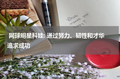 网球明星科娃: 通过努力、韧性和才华追求成功