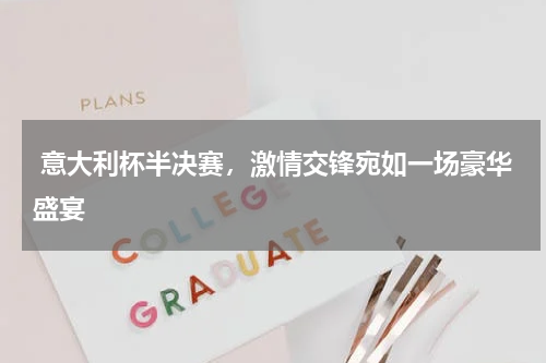 意大利杯半决赛,激情交锋宛如一场豪华盛宴