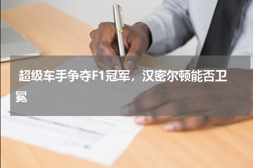  超级车手争夺F1冠军，汉密尔顿能否卫冕