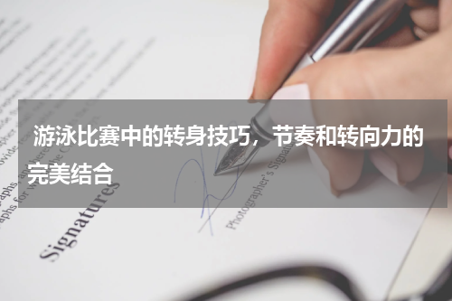  游泳比赛中的转身技巧，节奏和转向力的完美结合