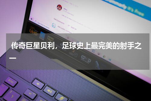 传奇巨星贝利,足球史上最完美的射手之一