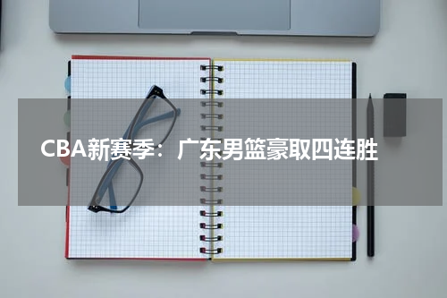 CBA新赛季：广东男篮豪取四连胜