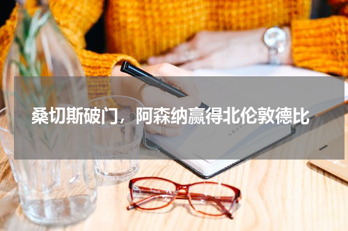  桑切斯破门，阿森纳赢得北伦敦德比