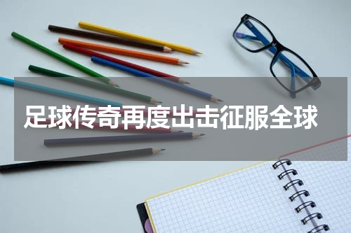  足球传奇再度出击征服全球