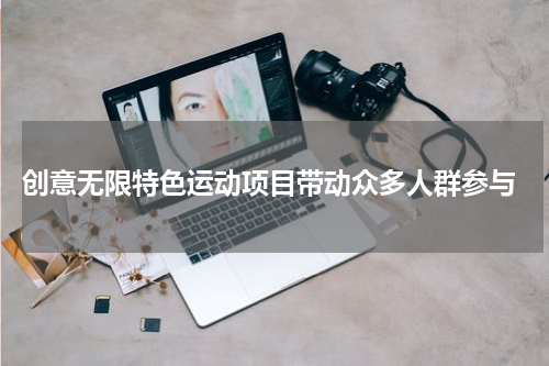  创意无限特色运动项目带动众多人群参与
