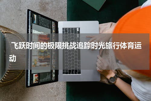 飞跃时间的极限挑战追踪时光旅行体育运动