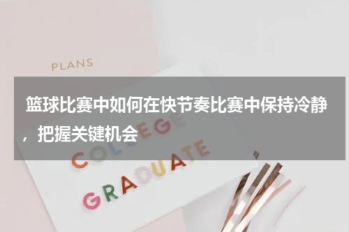 篮球比赛中如何在快节奏比赛中保持冷静,把握关键机会