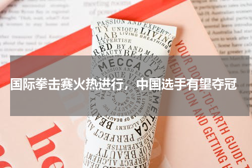  国际拳击赛火热进行，中国选手有望夺冠