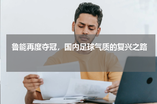  鲁能再度夺冠，国内足球气质的复兴之路 