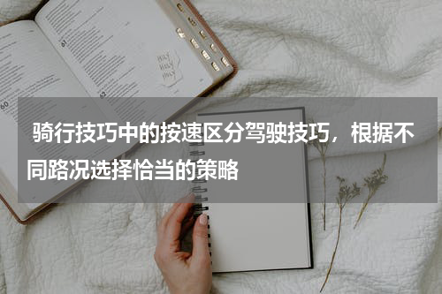  骑行技巧中的按速区分驾驶技巧，根据不同路况选择恰当的策略