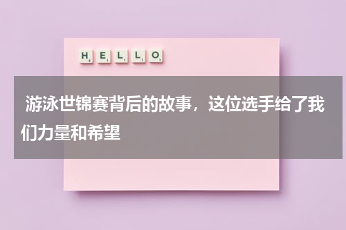  游泳世锦赛背后的故事，这位选手给了我们力量和希望