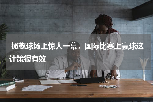  橄榄球场上惊人一幕，国际比赛上赢球这计策很有效