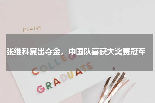  张继科复出夺金，中国队喜获大奖赛冠军